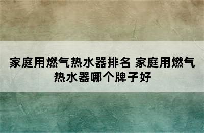 家庭用燃气热水器排名 家庭用燃气热水器哪个牌子好